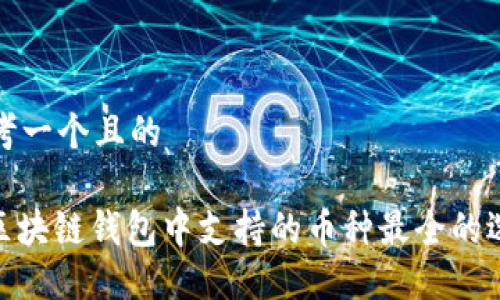 思考一个且的

: 区块链钱包中支持的币种最全的选择