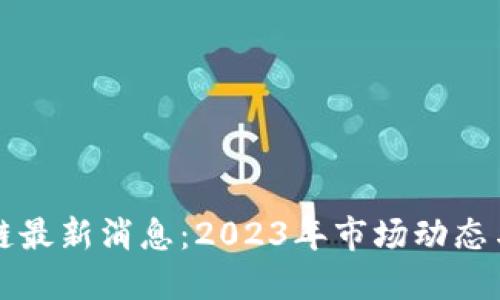 优质  
兴铭区块链最新消息：2023年市场动态与前景分析