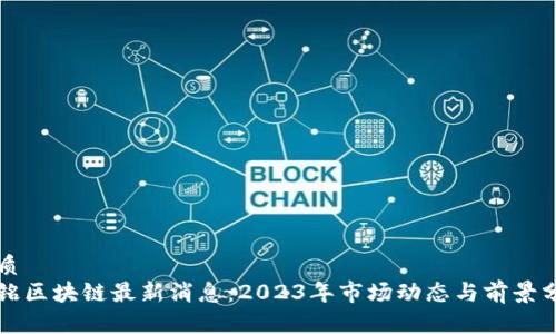 优质  
兴铭区块链最新消息：2023年市场动态与前景分析