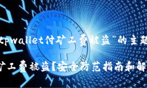 下面是围绕“tpwallet付矿工费被盗”的主题生成的内容。

TPWallet付矿工费被盗？安全防范指南和解决方案