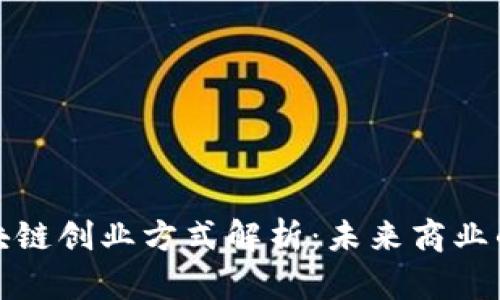 最新区块链创业方式解析：未来商业的颠覆者