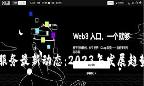 中国区块链服务最新动态：2023年发展趋势与产业应用