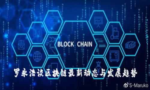 罗永浩谈区块链最新动态与发展趋势