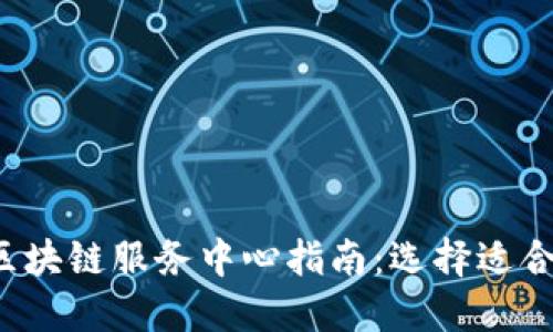 2023年最新区块链服务中心指南：选择适合您的服务平台