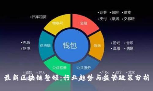 最新区块链整顿：行业趋势与监管政策分析