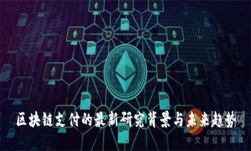 区块链支付的最新研究背景与未来趋势