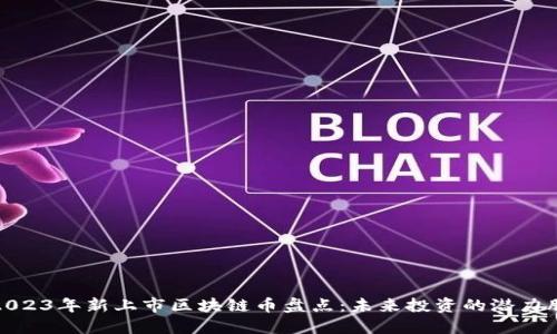 2023年新上市区块链币盘点：未来投资的潜力股